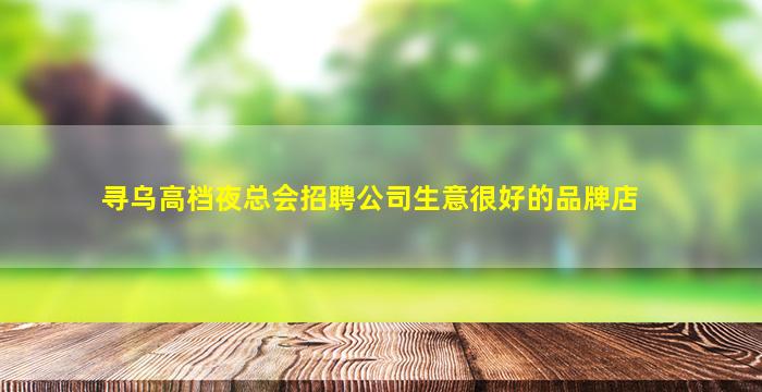 寻乌高档夜总会招聘公司生意很好的品牌店